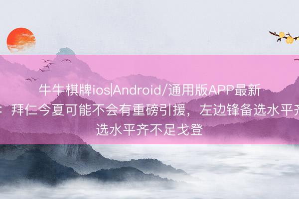 牛牛棋牌ios|Android/通用版APP最新版 法尔克：拜仁今夏可能不会有重磅引援，左边锋备选水平齐不足戈登