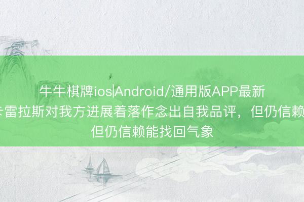 牛牛棋牌ios|Android/通用版APP最新版 阿斯：卡雷拉斯对我方进展着落作念出自我品评，但仍信赖能找回气象