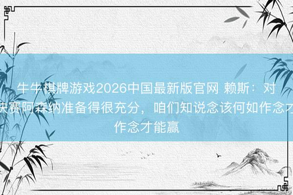 牛牛棋牌游戏2026中国最新版官网 赖斯：对欧冠决赛阿森纳准备得很充分，咱们知说念该何如作念才能赢