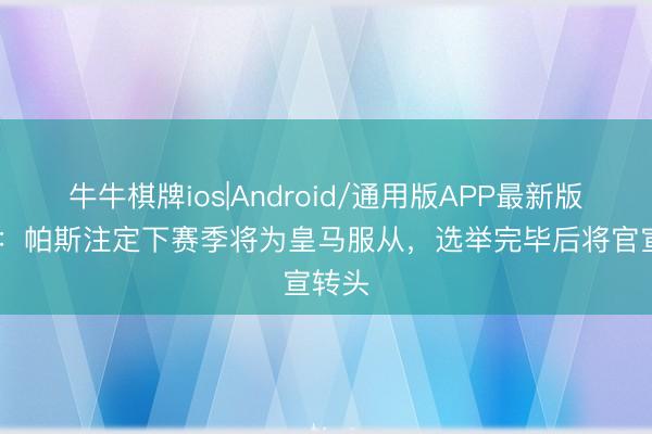 牛牛棋牌ios|Android/通用版APP最新版 阿斯：帕斯注定下赛季将为皇马服从，选举完毕后将官宣转头