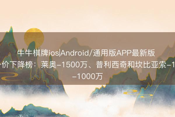 牛牛棋牌ios|Android/通用版APP最新版 意甲身价下降榜:莱奥-1500万、普利西奇和坎比亚索-1000万