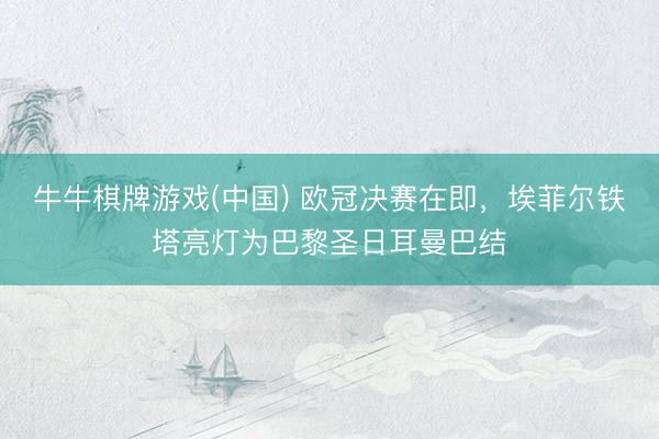 牛牛棋牌游戏(中国) 欧冠决赛在即，埃菲尔铁塔亮灯为巴黎圣日耳曼巴结