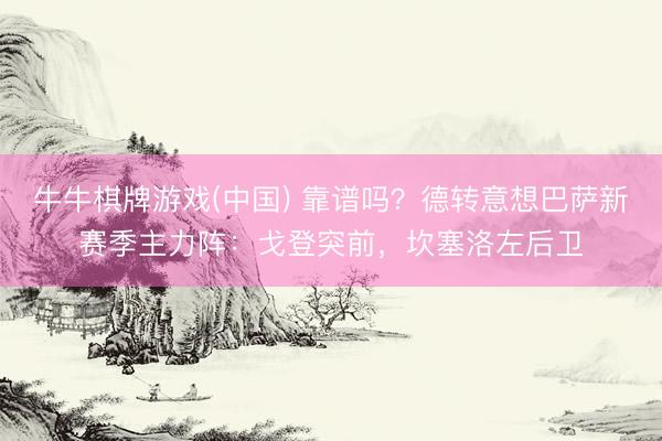 牛牛棋牌游戏(中国) 靠谱吗？德转意想巴萨新赛季主力阵：戈登突前，坎塞洛左后卫