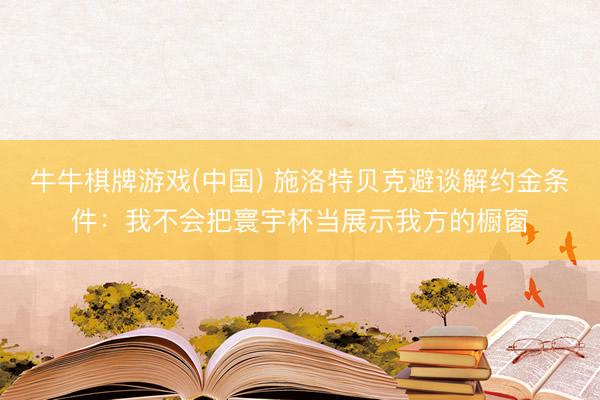 牛牛棋牌游戏(中国) 施洛特贝克避谈解约金条件：我不会把寰宇杯当展示我方的橱窗