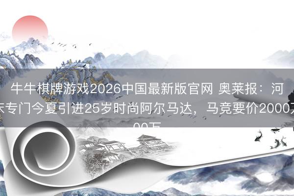 牛牛棋牌游戏2026中国最新版官网 奥莱报：河床专门今夏引进25岁时尚阿尔马达，马竞要价2000万