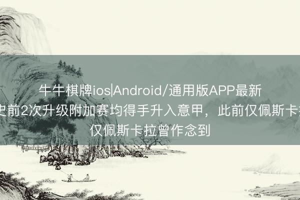 牛牛棋牌ios|Android/通用版APP最新版 蒙扎队史前2次升级附加赛均得手升入意甲，此前仅佩斯卡拉曾作念到