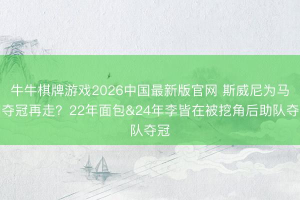 牛牛棋牌游戏2026中国最新版官网 斯威尼为马刺夺冠再走？22年面包&24年李皆在被挖角后助队夺冠