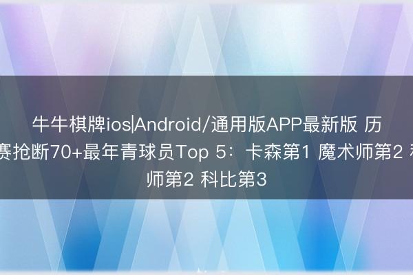 牛牛棋牌ios|Android/通用版APP最新版 历史季后赛抢断70+最年青球员Top 5：卡森第1 魔术师第2 科比第3