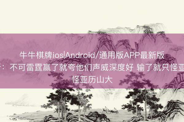 牛牛棋牌ios|Android/通用版APP最新版 帕森斯：不可雷霆赢了就夸他们声威深度好 输了就只怪亚历山大