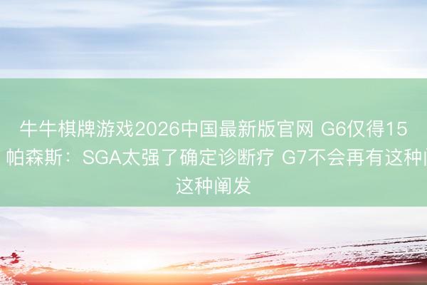 牛牛棋牌游戏2026中国最新版官网 G6仅得15分！帕森斯：SGA太强了确定诊断疗 G7不会再有这种阐发