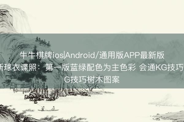 牛牛棋牌ios|Android/通用版APP最新版 丛林狼新球衣谍照:第一版蓝绿配色为主色彩 会通KG技巧树木图案