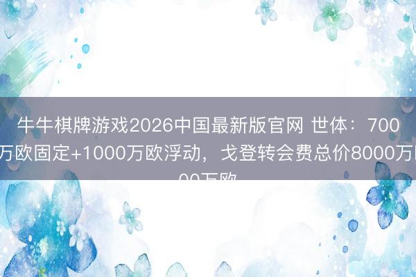 牛牛棋牌游戏2026中国最新版官网 世体：7000万欧固定+1000万欧浮动，戈登转会费总价8000万欧