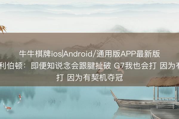 牛牛棋牌ios|Android/通用版APP最新版 硬汉！哈利伯顿：即便知说念会跟腱扯破 G7我也会打 因为有契机夺冠