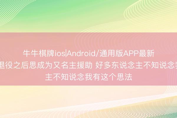 牛牛棋牌ios|Android/通用版APP最新版 字母哥：退役之后思成为又名主援助 好多东说念主不知说念我有这个思法