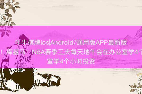 牛牛棋牌ios|Android/通用版APP最新版 提前铺路！库兹马：NBA赛季工夫每天地午会在办公室学4个小时投资