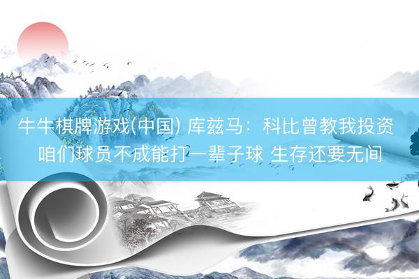 牛牛棋牌游戏(中国) 库兹马：科比曾教我投资 咱们球员不成能打一辈子球 生存还要无间