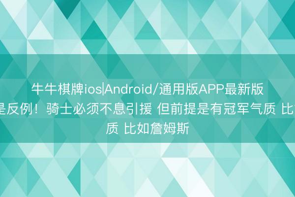 牛牛棋牌ios|Android/通用版APP最新版 哈登即是反例！骑士必须不息引援 但前提是有冠军气质 比如詹姆斯