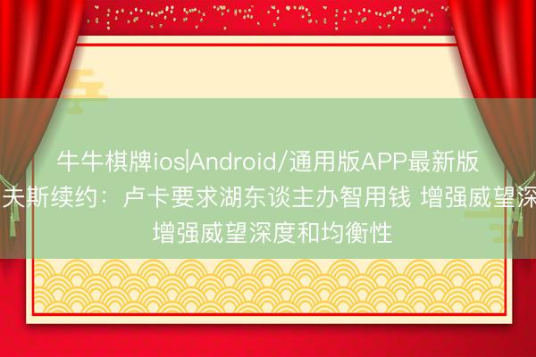 牛牛棋牌ios|Android/通用版APP最新版 Amick谈里夫斯续约：卢卡要求湖东谈主办智用钱 增强威望深度和均衡性