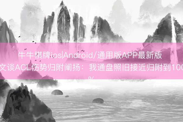 牛牛棋牌ios|Android/通用版APP最新版 欧文谈ACL伤势归附阐扬：我通盘照旧接近归附到100%