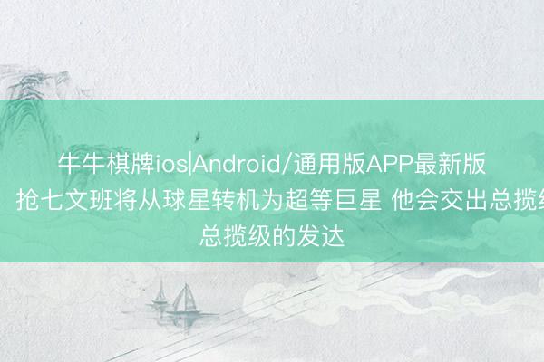 牛牛棋牌ios|Android/通用版APP最新版 皮尔斯：抢七文班将从球星转机为超等巨星 他会交出总揽级的发达