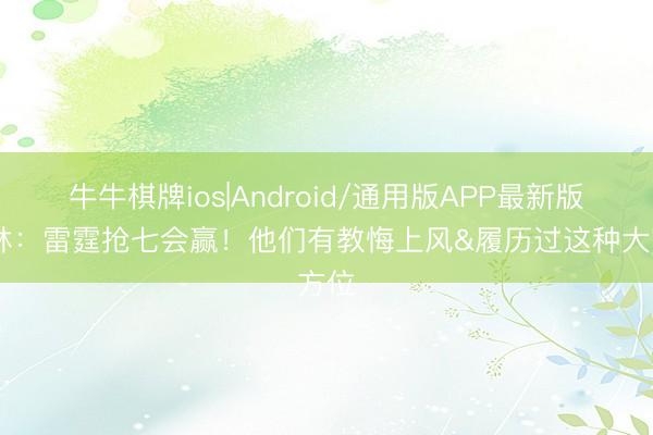 牛牛棋牌ios|Android/通用版APP最新版 铁林:雷霆抢七会赢!他们有教悔上风&履历过这种大方位