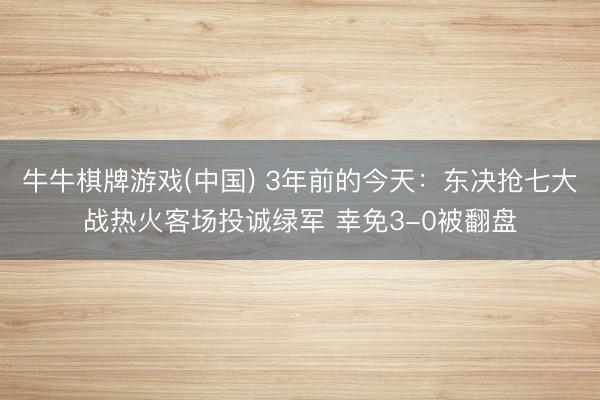 牛牛棋牌游戏(中国) 3年前的今天：东决抢七大战热火客场投诚绿军 幸免3-0被翻盘