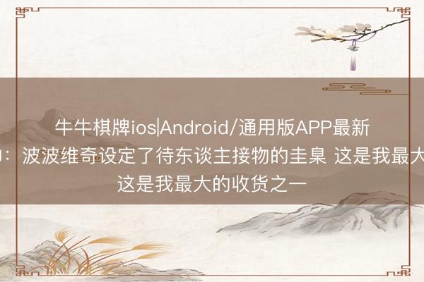 牛牛棋牌ios|Android/通用版APP最新版 雄鹿主帅：波波维奇设定了待东谈主接物的圭臬 这是我最大的收货之一