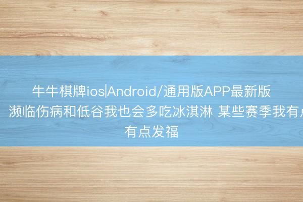 牛牛棋牌ios|Android/通用版APP最新版 韦德：濒临伤病和低谷我也会多吃冰淇淋 某些赛季我有点发福