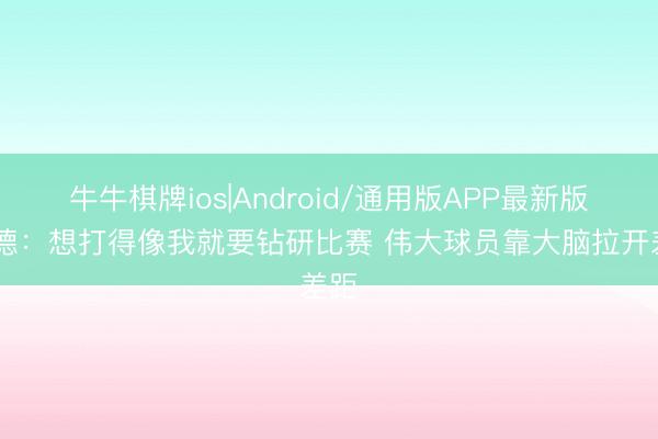 牛牛棋牌ios|Android/通用版APP最新版 韦德：想打得像我就要钻研比赛 伟大球员靠大脑拉开差距