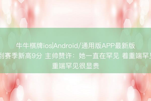 牛牛棋牌ios|Android/通用版APP最新版 韩旭拿到赛季新高9分 主帅赞许：她一直在罕见 着重端罕见很显贵