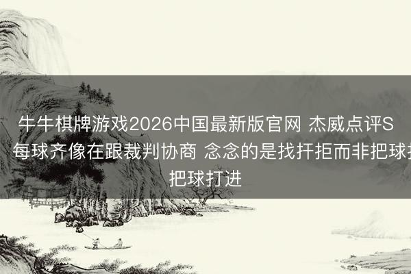 牛牛棋牌游戏2026中国最新版官网 杰威点评SGA:每球齐像在跟裁判协商 念念的是找扞拒而非把球打进