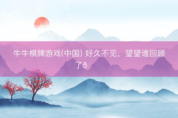 牛牛棋牌游戏(中国) 好久不见，<a href=