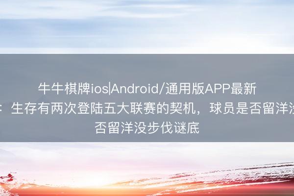 牛牛棋牌ios|Android/通用版APP最新版 冯潇霆：生存有两次登陆五大联赛的契机，球员是否留洋没步伐谜底