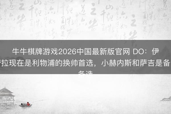 牛牛棋牌游戏2026中国最新版官网 DO:伊劳拉现在是利物浦的换帅首选,小赫内斯和萨吉是备选