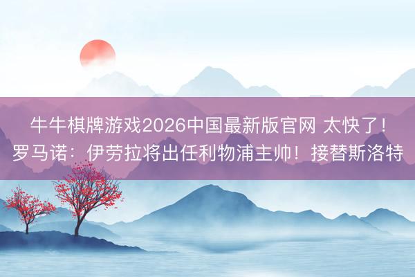 牛牛棋牌游戏2026中国最新版官网 太快了！罗马诺：伊劳拉将出任利物浦主帅！接替斯洛特