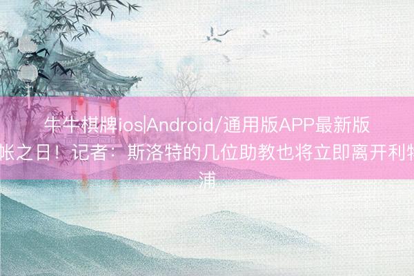 牛牛棋牌ios|Android/通用版APP最新版 算帐之日！记者：斯洛特的几位助教也将立即离开利物浦