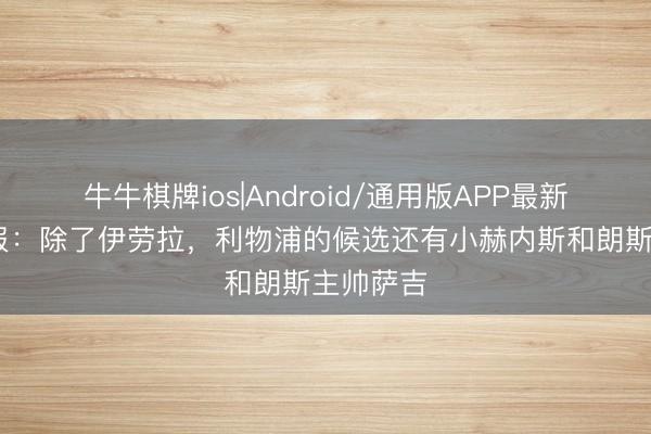 牛牛棋牌ios|Android/通用版APP最新版 电讯报：除了伊劳拉，利物浦的候选还有小赫内斯和朗斯主帅萨吉
