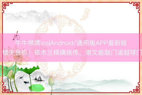 牛牛棋牌ios|Android/通用版APP最新版 错失良机！依木兰精确挑传，谢文能敲门逾越球门