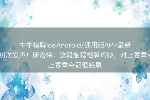牛牛棋牌ios|Android/通用版APP最新版 下课后初次发声！斯洛特：这段旅程相等巧妙，对上赛季夺冠很感恩