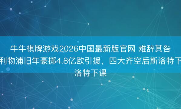 牛牛棋牌游戏2026中国最新版官网 难辞其咎？利物浦旧年豪掷4.8亿欧引援，四大齐空后斯洛特下课