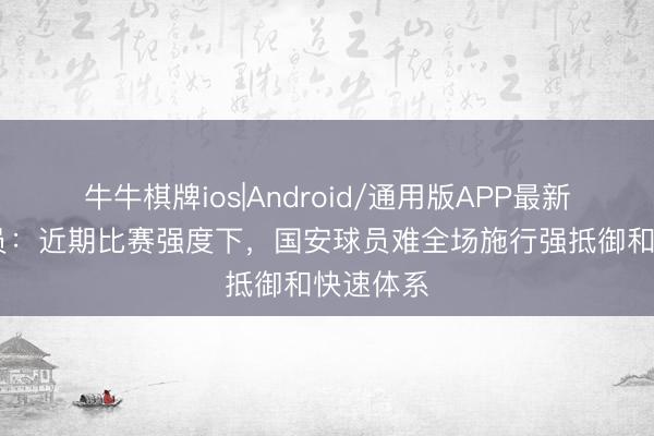 牛牛棋牌ios|Android/通用版APP最新版 阐扬员：近期比赛强度下，国安球员难全场施行强抵御和快速体系