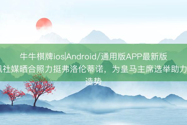 牛牛棋牌ios|Android/通用版APP最新版 佩佩社媒晒合照力挺弗洛伦蒂诺，为皇马主席选举助力造势
