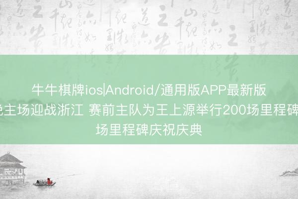 牛牛棋牌ios|Android/通用版APP最新版 河南今晚主场迎战浙江 赛前主队为王上源举行200场里程碑庆祝庆典