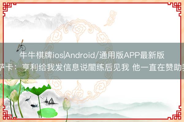 牛牛棋牌ios|Android/通用版APP最新版 萨卡：亨利给我发信息说闇练后见我 他一直在赞助我