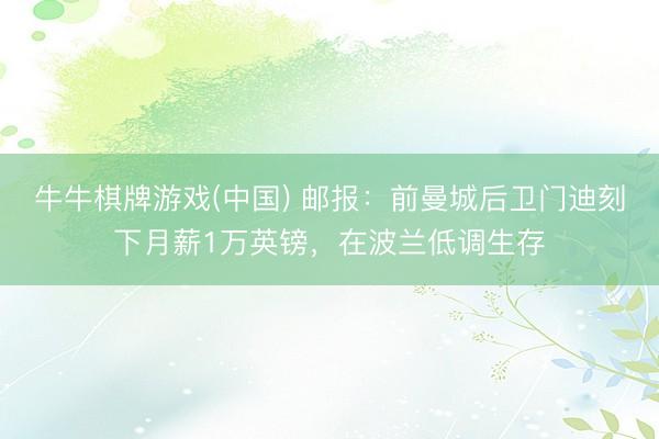 牛牛棋牌游戏(中国) 邮报：前曼城后卫门迪刻下月薪1万英镑，在波兰低调生存