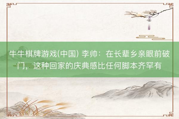 牛牛棋牌游戏(中国) 李帅：在长辈乡亲眼前破门，这种回家的庆典感比任何脚本齐罕有