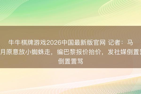 牛牛棋牌游戏2026中国最新版官网 记者：马竞2月原意放小蜘蛛走，编巴黎报价抬价，发社媒倒置詈骂