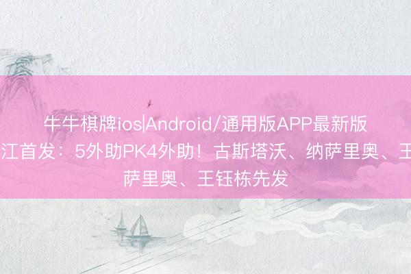 牛牛棋牌ios|Android/通用版APP最新版 河南vs浙江首发：5外助PK4外助！古斯塔沃、纳萨里奥、王钰栋先发