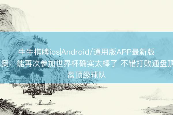 牛牛棋牌ios|Android/通用版APP最新版 塞梅尼奥：能再次参加世界杯确实太棒了 不错打败通盘顶级球队