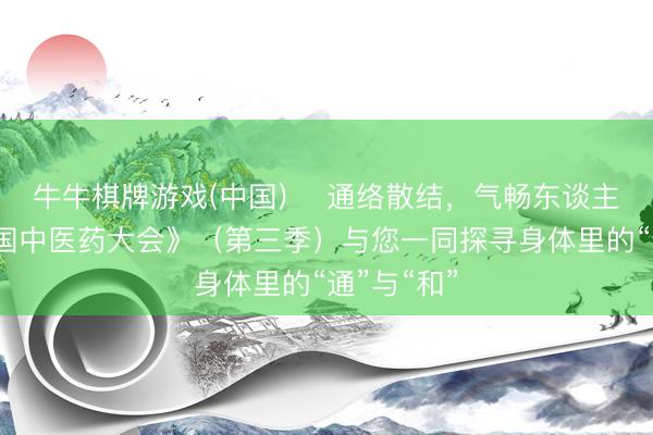 牛牛棋牌游戏(中国) ​通络散结，气畅东谈主和丨《中国中医药大会》（第三季）与您一同